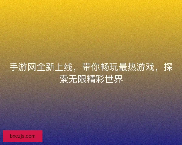 手游网全新上线，带你畅玩最热游戏，探索无限精彩世界