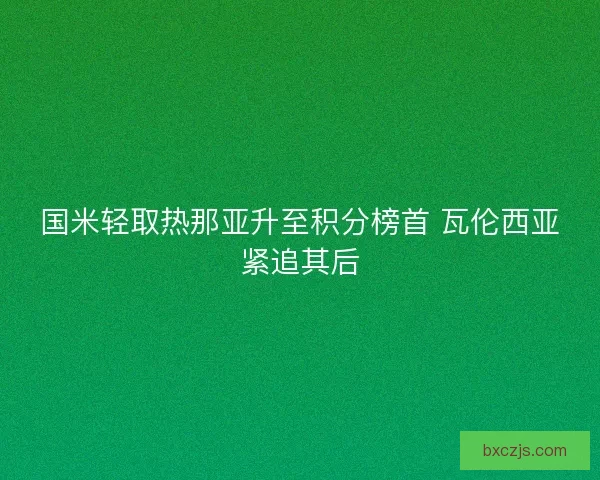 国米轻取热那亚升至积分榜首 瓦伦西亚紧追其后