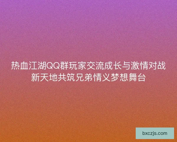 热血江湖QQ群玩家交流成长与激情对战新天地共筑兄弟情义梦想舞台